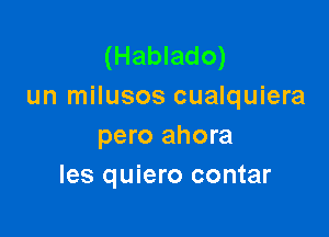 (Hablado)
un milusos cualquiera

pero ahora
les quiero contar