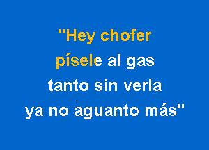 Hey chofer
pisele al gas

tanto sin verla
ya no aguanto mzis