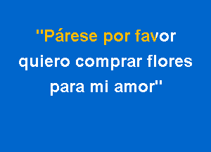 Pairese por favor
quiero comprar flores

para mi amor