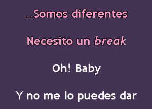 ..Somos diferentes

Necesito un break

Oh! Baby

Y no me lo puedes dar