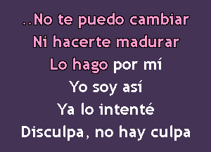 ..No te puedo cambiar
Ni hacerte madurar
Lo hago por mi

Yo soy asi
Ya lo intenw
Disculpa, no hay culpa