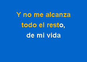 Y no me alcanza
todo el resto,

de mi Vida