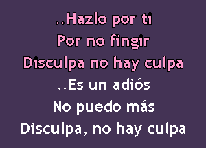 ..Hazlo por ti
For no fingir
Disculpa no hay culpa

..Es un adids
No puedo ngzs
Disculpa, no hay culpa