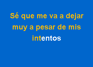 S(e que me va a dejar
muy a pesar de mis

intentos