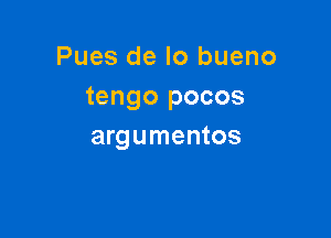 Pues de lo bueno
tengo pocos

argumentos