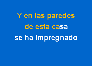 Y en las paredes
de esta casa

se ha impregnado