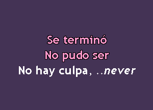 Se terminc')

No pudo ser
No hay culpa, ..never