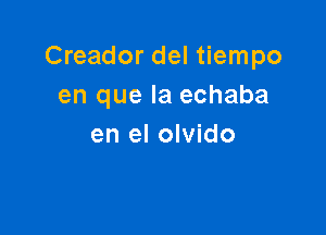 Creador del tiempo
en que la echaba

en el olvido