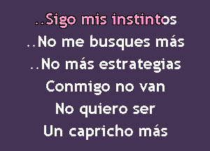 ..Sigo mis instintos
..No me busques mas
..No maiis estrategias

Conmigo no van
No quiero ser

Un capricho m6s l