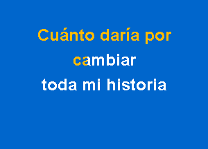 Cua'mto daria por
cambiar

toda mi historia