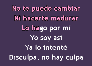 No te puedo cambiar
Ni hacerte madurar
Lo hago por mi

Yo soy asi
Ya lo intenw
Disculpa, no hay culpa