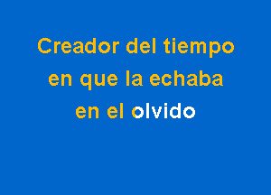 Creador del tiempo
en que la echaba

en el olvido