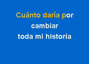 Cua'mto daria por
cambiar

toda mi historia