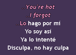 ..You're hot
..I forgot
..Lo hago por mi

Yo soy asi
Ya lo intentc'e
Disculpa, no hay culpa