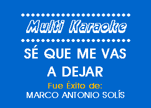 OOOOO OOOOOOOOOOOOOOOO.

AWE? mime

..... OOOOOOOOOOOOOOOOO

5E QUE ME VAs
A DEJAR

Fue Exito dez '
MARCO ANTONIO SOLIS