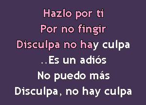 Hazlo por ti
For no fingir
Disculpa no hay culpa

..Es un adids
No puedo ngzs
Disculpa, no hay culpa