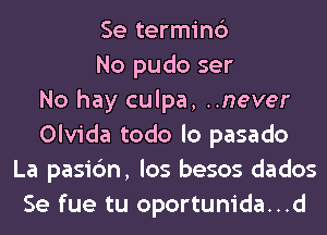 Se terminc')
No pudo ser
No hay culpa, ..never
Olvida todo lo pasado
La pasic'm, los besos dados
Se fue tu oportunida...d