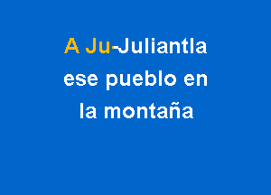 A Ju-Juliantla
ese pueblo en

la montaria