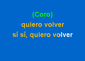 (Coro)
quiero volver

si si, quiero volver