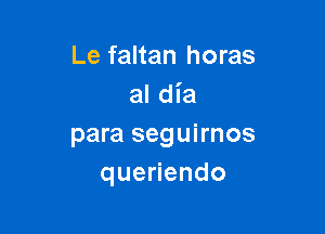 Le faltan horas
al dia

para seguirnos
queHendo