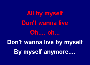 Don't wanna live by myself

By myself anymore....