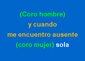 (Coro hombre)
ycuando
me encuentro ausente

(coro mujer) sola