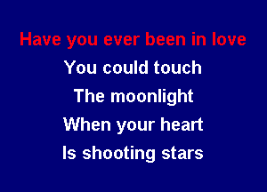 You could touch
The moonlight
When your heart

ls shooting stars