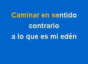 Caminar en sentido
contrario

a lo que es mi ede'an