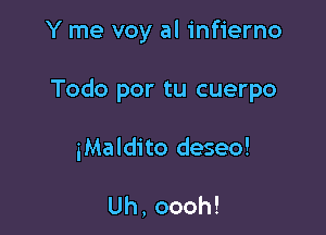 Y me voy al infierno

Todo por tu cuerpo

iMaldito deseo!

Uh,oooh!