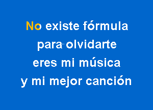 No existe f6rmula
para- olvidarte

eres mi mL'Isica
y mi mejor canci6n