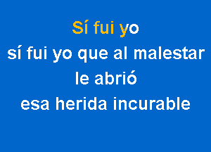 Si fui yo
si fui yo que al malestar

le abri6
esa herida incurable