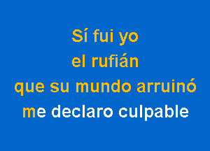 Si fui yo
el rufiaim

que su mundo arruind
me declaro culpable