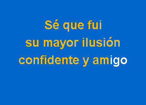 8( que fui
su mayor ilusi6n

confidante y amigo