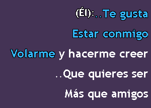 (El)r..Te gusta

Estar conmigo
Volarme y hacerme creer
..Que quieres ser

Mas que amigos