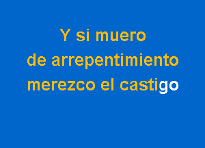 Y si muero
de arrepentimiento

merezco el castigo