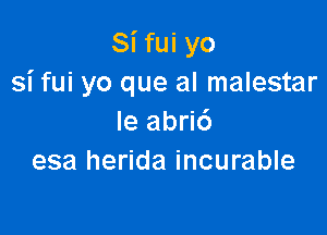 Si fui yo
si fui yo que al malestar

le abri6
esa herida incurable