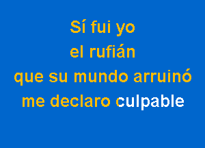 Si fui yo
el rufie'ln

que su mundo arruin6
me declaro culpable