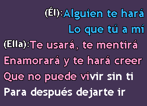 (EDIAIguien te hara
Lo que til a mi
(Ella)ITe usara, te mentira
Enamorara y te hara creer
Que no puede vivir sin ti
Para despus'zs dejarte ir