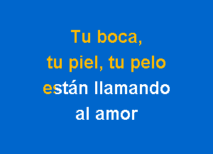 Tu boca,
tu piel, tu pelo

estein llamando
al amor