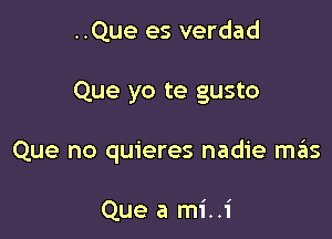 ..Que es verdad

Que yo te gusto

Que no quieres nadie szIs

Que a mi..1'