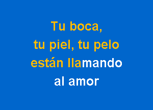 Tu boca,
tu piel, tu pelo

estein llamando
al amor