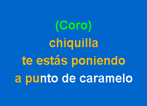 (Coro)
chiquilla

te estas poniendo
a punto de caramelo