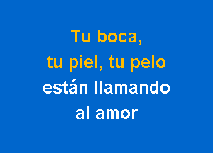 Tu boca,
tu piel, tu pelo

estein llamando
al amor