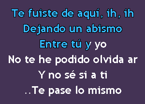 Te fuiste de aqui, ih, ih
Dejando un abismo
Entre to y yo

No te he podido olvida ar
Y no se' 31' a ti
..Te pase lo mismo