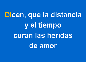 Dicen, que la distancia
y el tiempo

curan las heridas
de amor