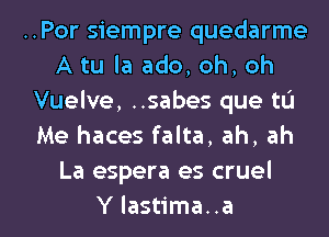 ..Por siempre quedarme
A tu la ado, oh, oh
Vuelve, ..sabes que to
Me haces falta, ah, ah
La espera es cruel

Y lastima..a l