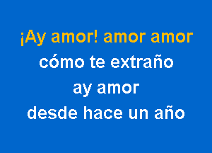 iAy amor! amor amor
c6mo te extrafio

ay amor
desde hace un ario