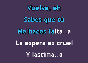 Vuelve, eh

Sabes que to

Me haces falta..a
La espera es cruel

Y lastima..a