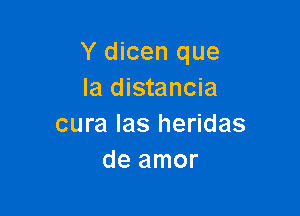 Y dicen que
la distancia

cura las heridas
de amor