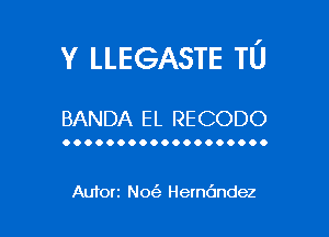 v LLEGASTE TU

BANDA EL RECODO

OOOOOOOOOOOOOOOOOOO

Auforz N0('3 Herndndez